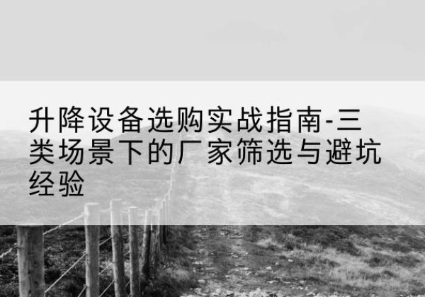 永泰移动式升降机厂家推荐-升降设备选购实战指南-三类场景下的厂家筛选与避坑经验