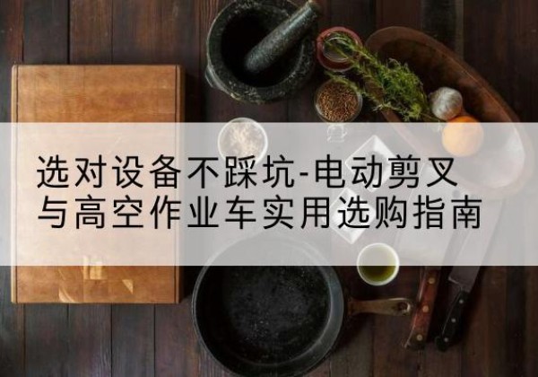 永泰电动剪叉升降平台怎么选-选对设备不踩坑-电动剪叉与高空作业车实用选购指南
