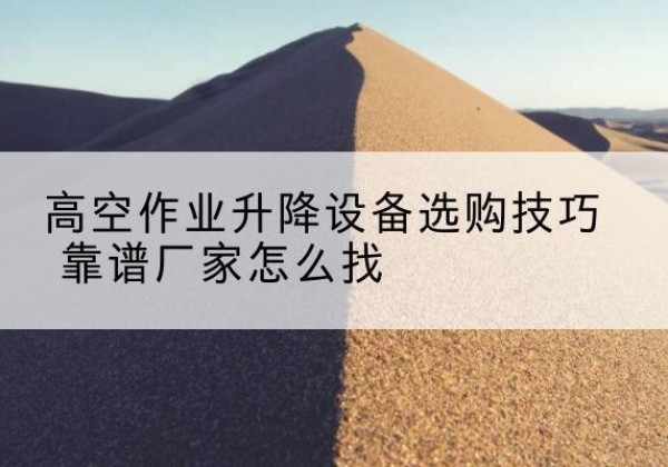 永泰电动升降平台厂家推荐-高空作业升降设备选购技巧 靠谱厂家怎么找