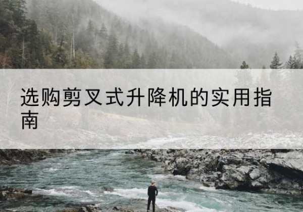 永泰剪叉式升降机怎么选-选购剪叉式升降机的实用指南