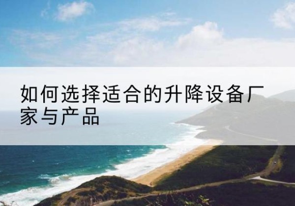 永泰电动升降平台厂家-如何选择适合的升降设备厂家与产品