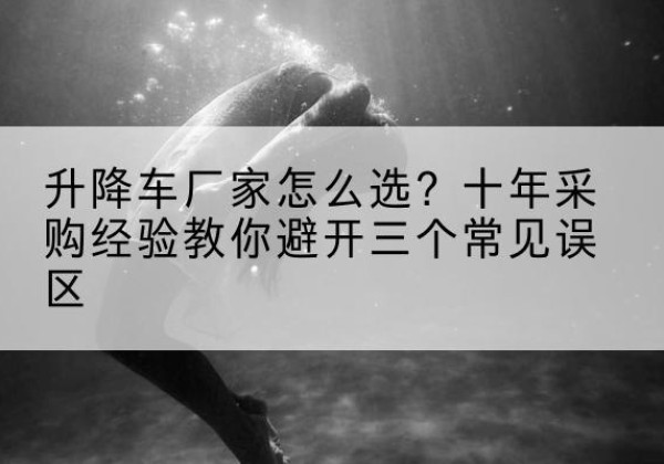 永泰升降车厂家-怎么选？十年采购经验教你避开三个常见误区